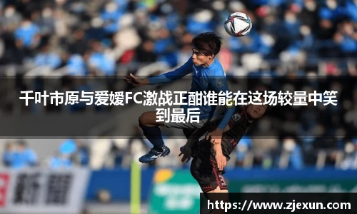 千叶市原与爱嫒FC激战正酣谁能在这场较量中笑到最后