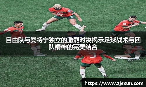 自由队与曼特宁独立的激烈对决揭示足球战术与团队精神的完美结合
