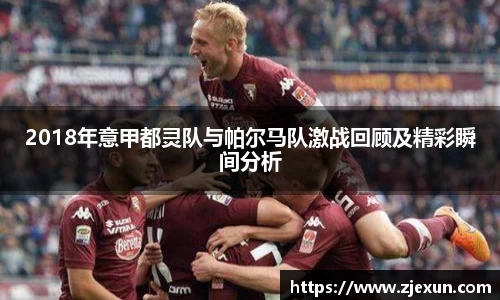 2018年意甲都灵队与帕尔马队激战回顾及精彩瞬间分析