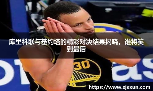 库里科联与基约塔的精彩对决结果揭晓，谁将笑到最后