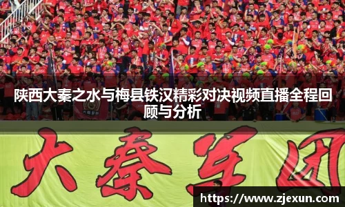 陕西大秦之水与梅县铁汉精彩对决视频直播全程回顾与分析